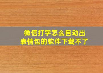 微信打字怎么自动出表情包的软件下载不了