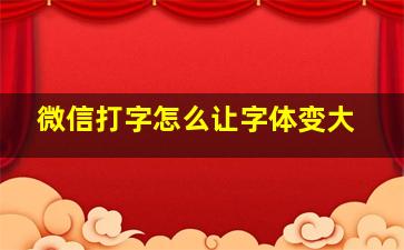 微信打字怎么让字体变大