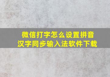 微信打字怎么设置拼音汉字同步输入法软件下载