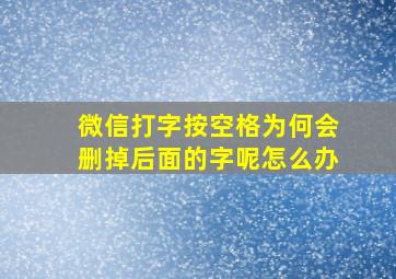 微信打字按空格为何会删掉后面的字呢怎么办