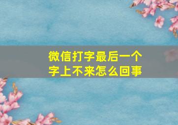 微信打字最后一个字上不来怎么回事