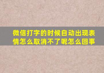 微信打字的时候自动出现表情怎么取消不了呢怎么回事