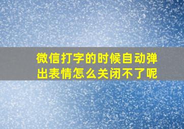 微信打字的时候自动弹出表情怎么关闭不了呢