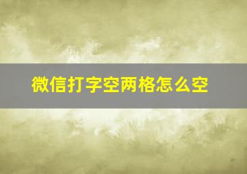 微信打字空两格怎么空