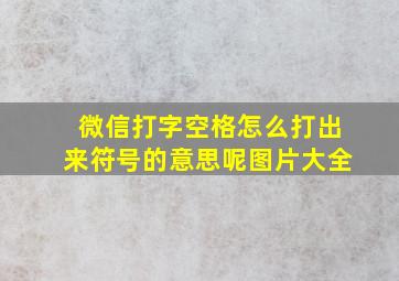 微信打字空格怎么打出来符号的意思呢图片大全