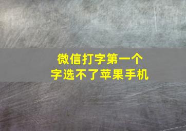 微信打字第一个字选不了苹果手机