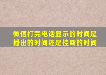 微信打完电话显示的时间是播出的时间还是挂断的时间