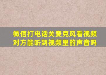 微信打电话关麦克风看视频对方能听到视频里的声音吗