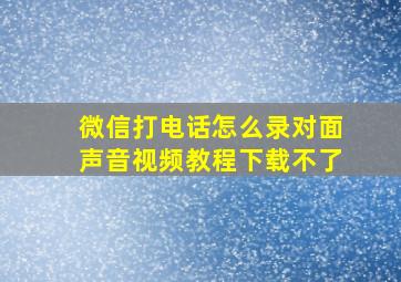 微信打电话怎么录对面声音视频教程下载不了