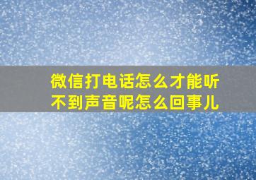 微信打电话怎么才能听不到声音呢怎么回事儿