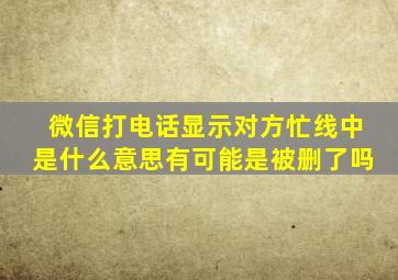 微信打电话显示对方忙线中是什么意思有可能是被删了吗