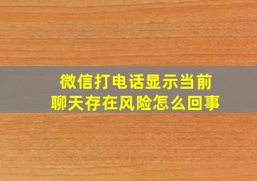 微信打电话显示当前聊天存在风险怎么回事