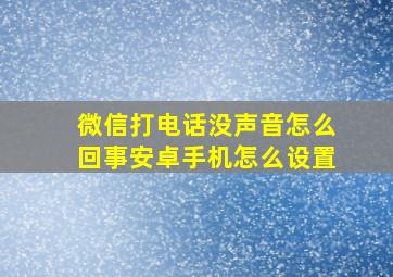 微信打电话没声音怎么回事安卓手机怎么设置