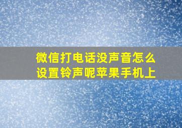 微信打电话没声音怎么设置铃声呢苹果手机上