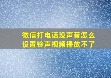 微信打电话没声音怎么设置铃声视频播放不了