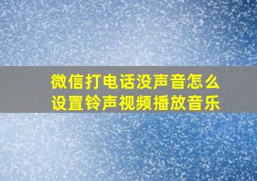 微信打电话没声音怎么设置铃声视频播放音乐