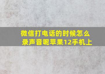 微信打电话的时候怎么录声音呢苹果12手机上