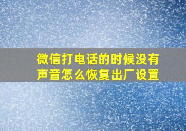 微信打电话的时候没有声音怎么恢复出厂设置