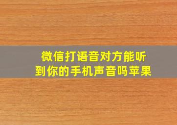 微信打语音对方能听到你的手机声音吗苹果