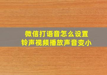 微信打语音怎么设置铃声视频播放声音变小