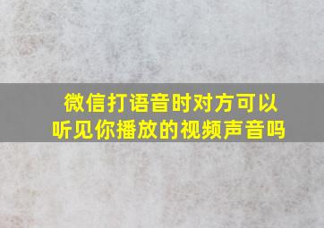 微信打语音时对方可以听见你播放的视频声音吗