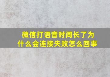 微信打语音时间长了为什么会连接失败怎么回事