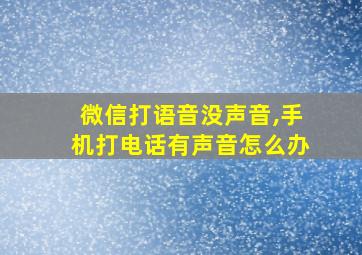 微信打语音没声音,手机打电话有声音怎么办