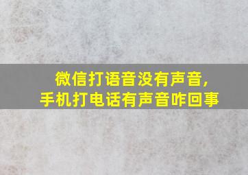 微信打语音没有声音,手机打电话有声音咋回事