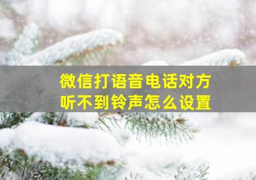 微信打语音电话对方听不到铃声怎么设置