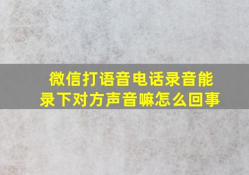 微信打语音电话录音能录下对方声音嘛怎么回事