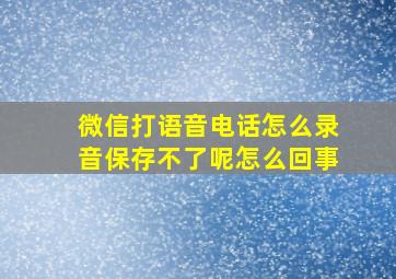 微信打语音电话怎么录音保存不了呢怎么回事