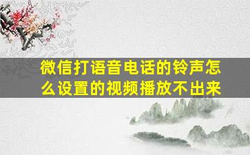 微信打语音电话的铃声怎么设置的视频播放不出来