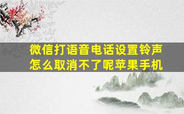 微信打语音电话设置铃声怎么取消不了呢苹果手机