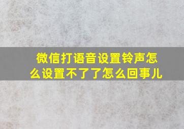 微信打语音设置铃声怎么设置不了了怎么回事儿