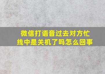 微信打语音过去对方忙线中是关机了吗怎么回事