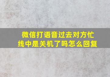 微信打语音过去对方忙线中是关机了吗怎么回复