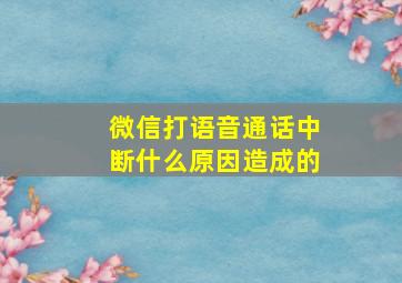 微信打语音通话中断什么原因造成的