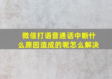 微信打语音通话中断什么原因造成的呢怎么解决