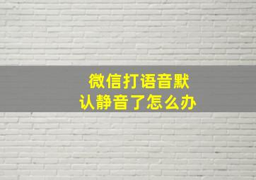 微信打语音默认静音了怎么办