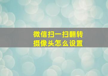 微信扫一扫翻转摄像头怎么设置