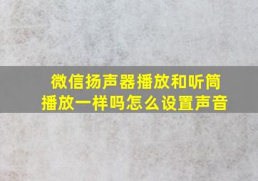 微信扬声器播放和听筒播放一样吗怎么设置声音