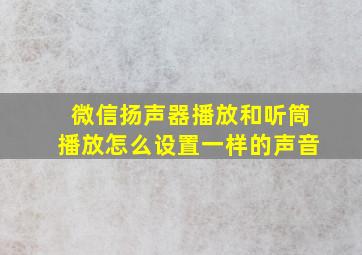 微信扬声器播放和听筒播放怎么设置一样的声音