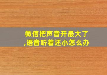 微信把声音开最大了,语音听着还小怎么办