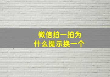 微信拍一拍为什么提示换一个