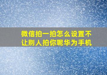 微信拍一拍怎么设置不让别人拍你呢华为手机