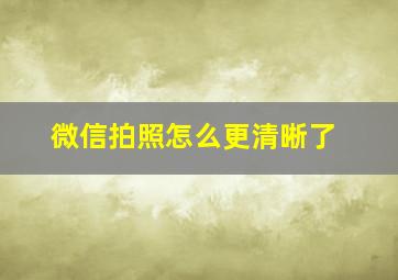 微信拍照怎么更清晰了