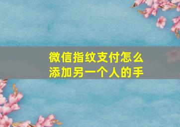 微信指纹支付怎么添加另一个人的手