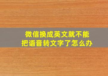 微信换成英文就不能把语音转文字了怎么办