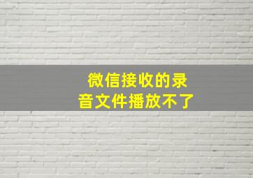 微信接收的录音文件播放不了