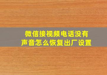 微信接视频电话没有声音怎么恢复出厂设置